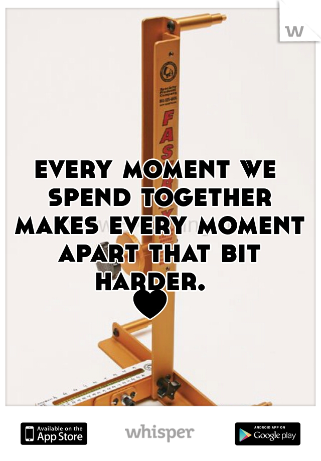 every moment we spend together makes every moment apart that bit harder.  
♥ 