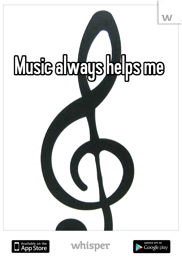 Music always helps me 