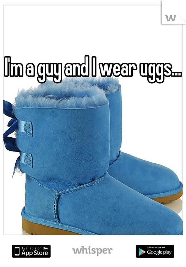 I'm a guy and I wear uggs...