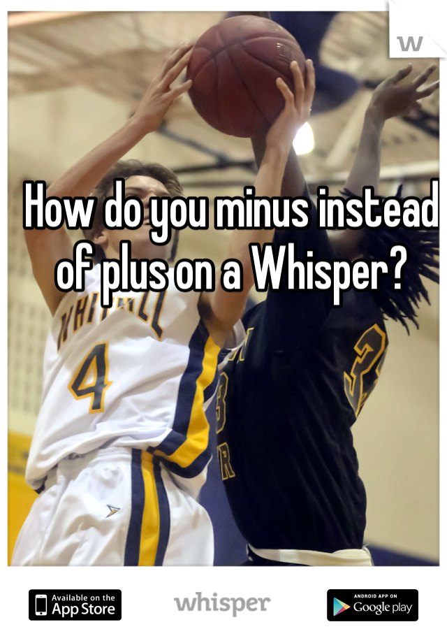 How do you minus instead
 of plus on a Whisper? 