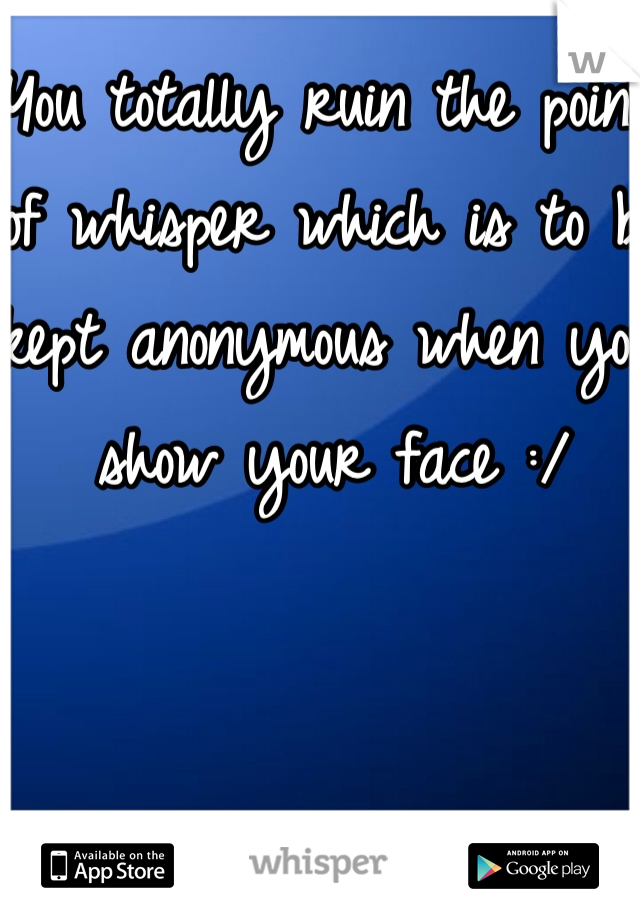 You totally ruin the point of whisper which is to be kept anonymous when you show your face :/ 