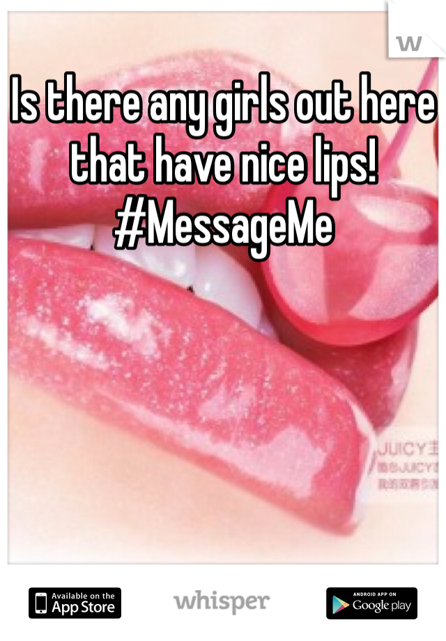 Is there any girls out here that have nice lips! #MessageMe