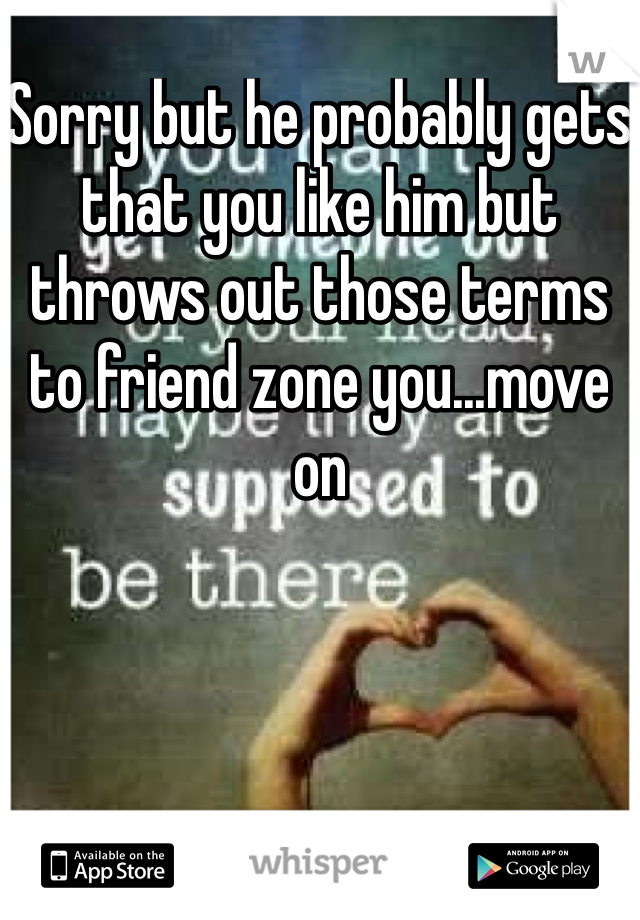 Sorry but he probably gets that you like him but throws out those terms to friend zone you...move on 