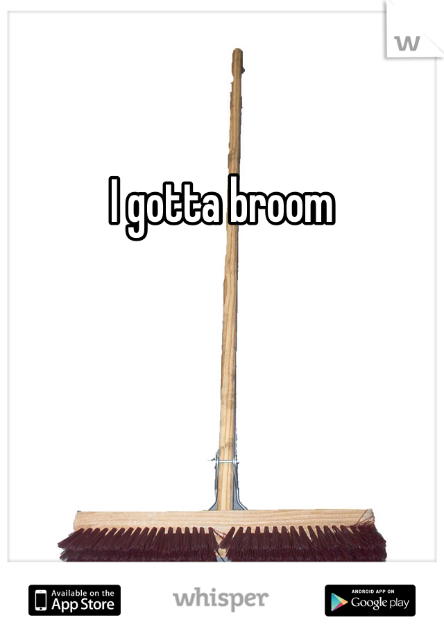 I gotta broom