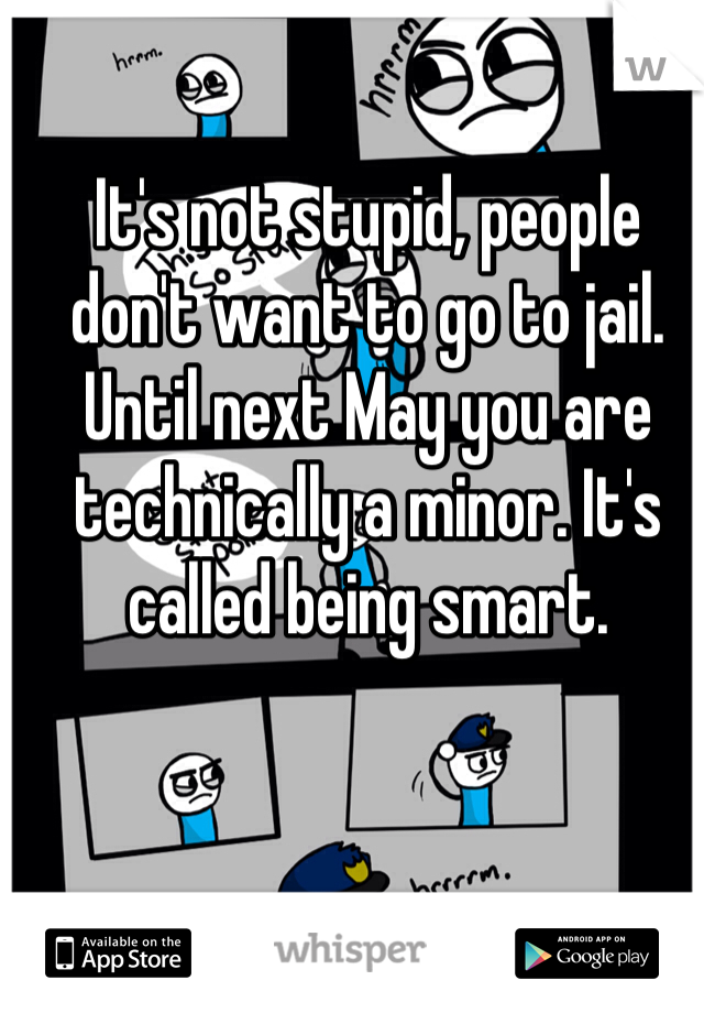 It's not stupid, people don't want to go to jail. Until next May you are technically a minor. It's called being smart.