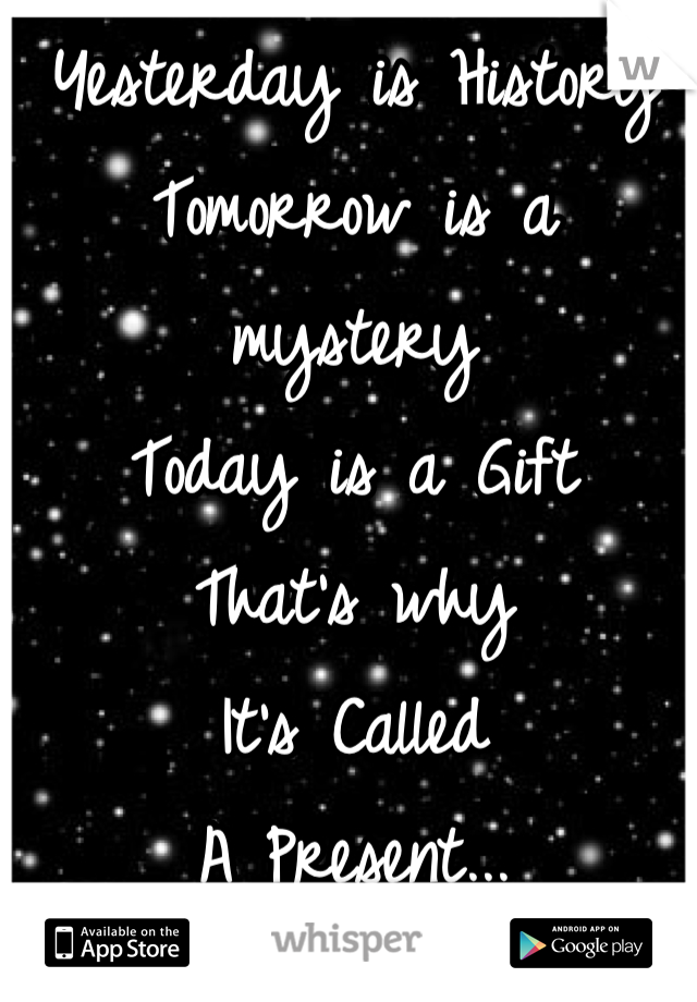 Yesterday is History
Tomorrow is a mystery
Today is a Gift
That's why
It's Called
A Present...