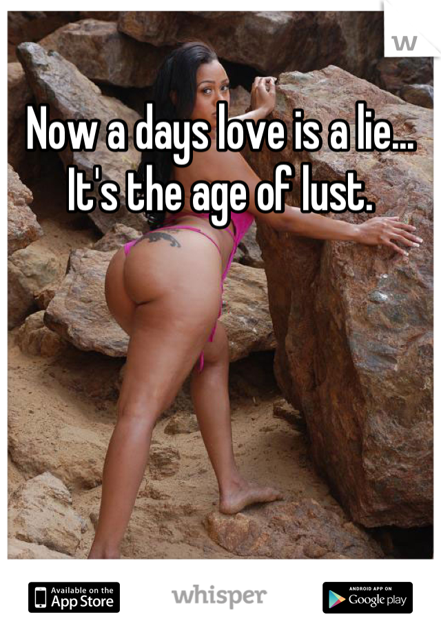 Now a days love is a lie... It's the age of lust.