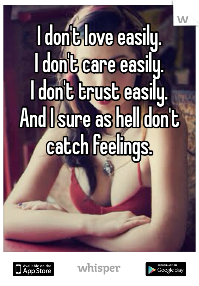 I don't love easily.
I don't care easily.
I don't trust easily.
And I sure as hell don't catch feelings.