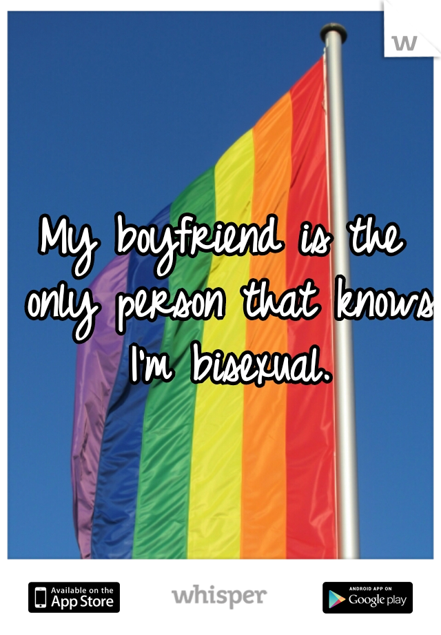 My boyfriend is the only person that knows I'm bisexual.