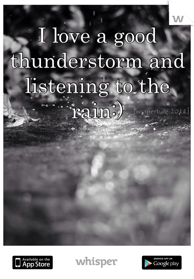 I love a good thunderstorm and listening to the rain:)