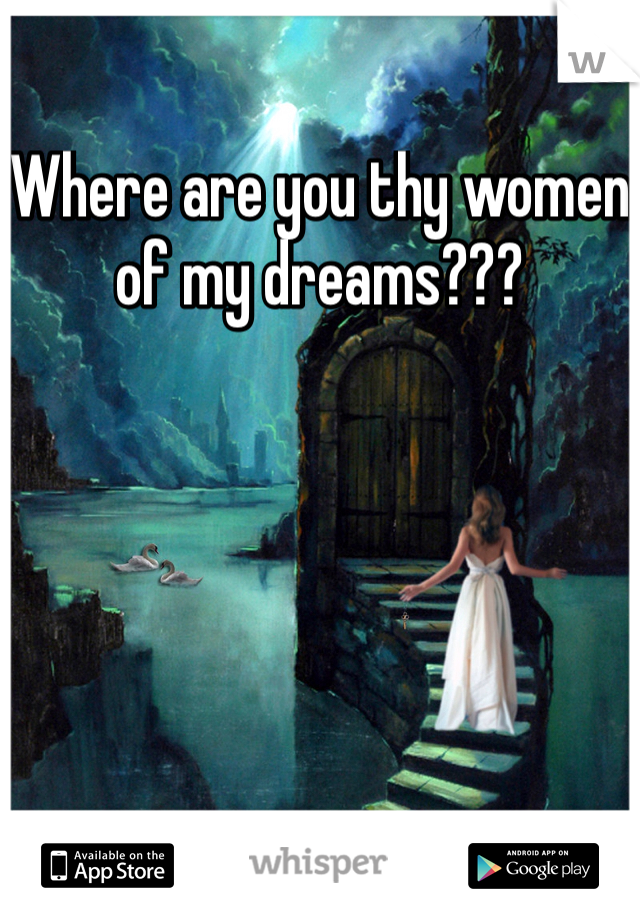 Where are you thy women of my dreams??? 