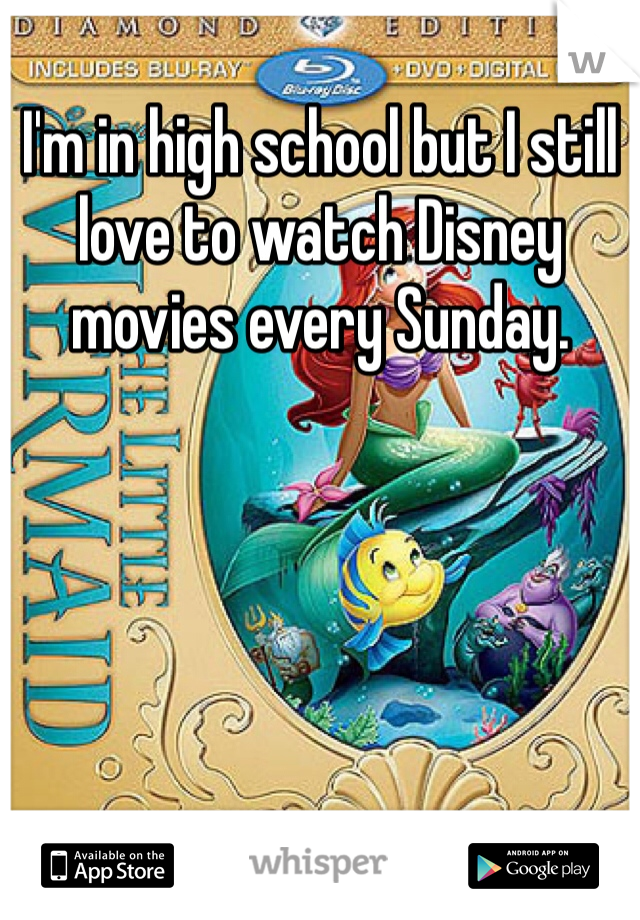 I'm in high school but I still love to watch Disney movies every Sunday. 
