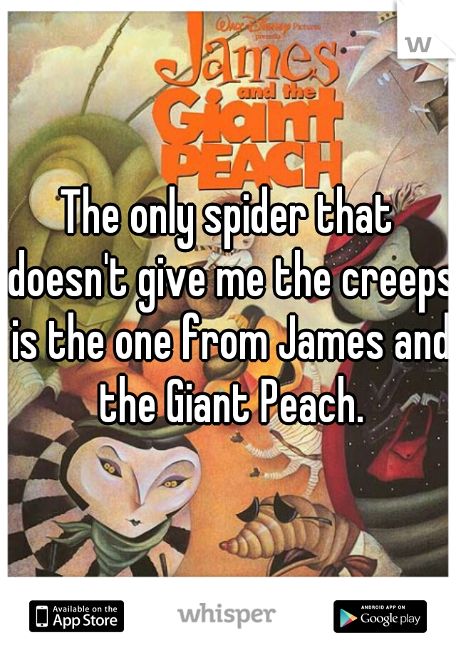 The only spider that doesn't give me the creeps is the one from James and the Giant Peach.