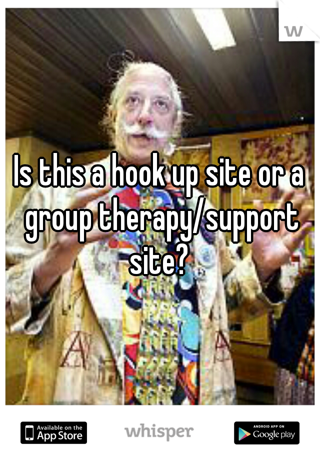 Is this a hook up site or a group therapy/support site? 