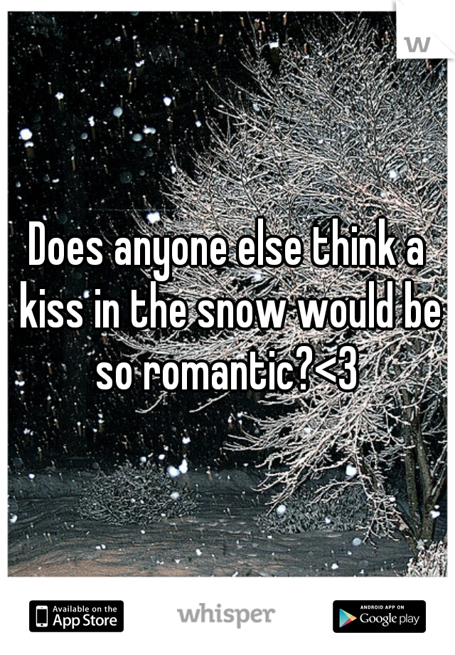 Does anyone else think a kiss in the snow would be so romantic?<3 