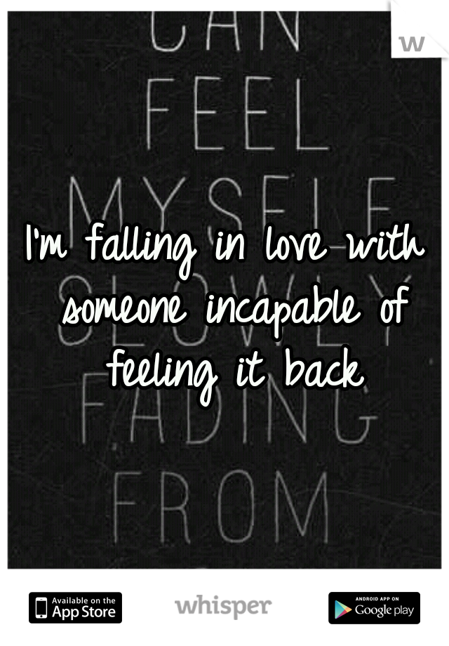 I'm falling in love with someone incapable of feeling it back