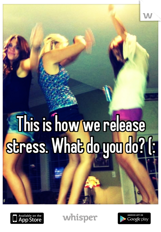 This is how we release stress. What do you do? (:
