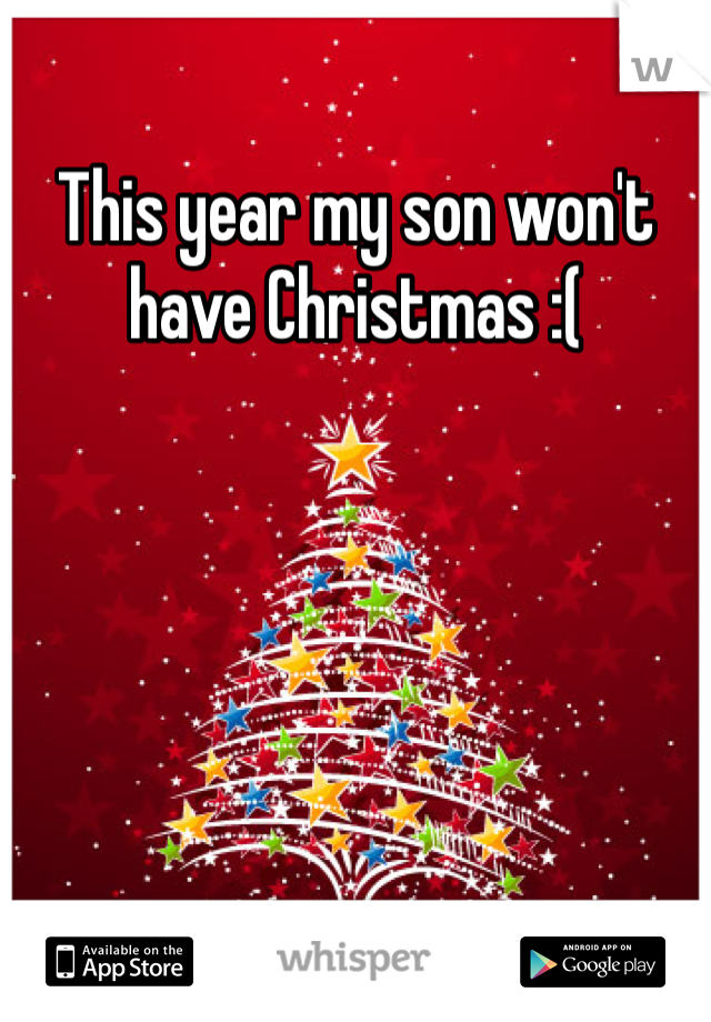 This year my son won't have Christmas :( 