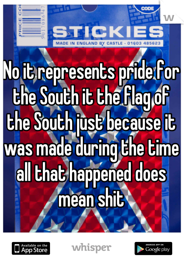 No it represents pride for the South it the flag of the South just because it was made during the time all that happened does mean shit