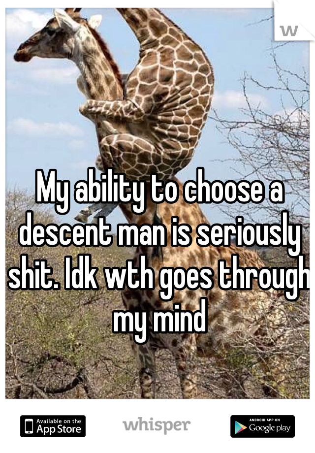 My ability to choose a descent man is seriously shit. Idk wth goes through my mind 