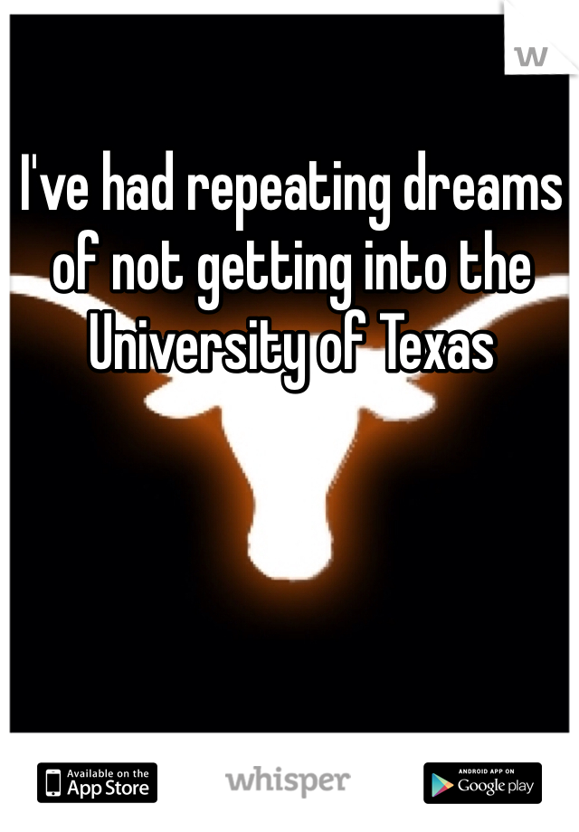 I've had repeating dreams of not getting into the University of Texas 