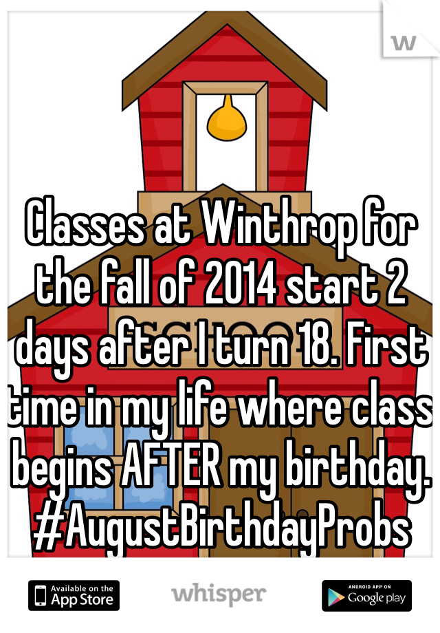 Classes at Winthrop for the fall of 2014 start 2 days after I turn 18. First time in my life where class begins AFTER my birthday. #AugustBirthdayProbs