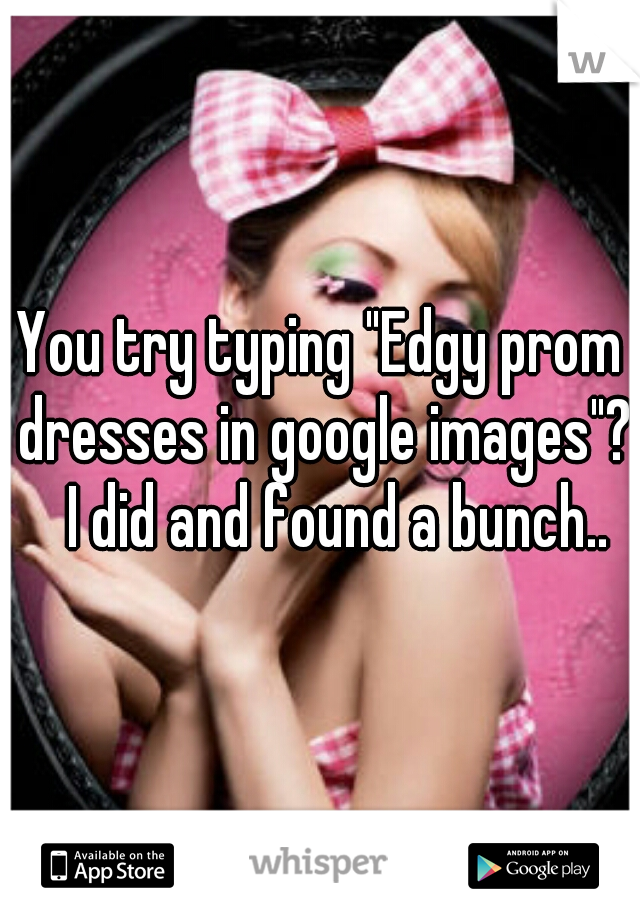 You try typing "Edgy prom dresses in google images"?   I did and found a bunch..