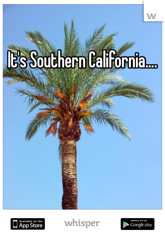 It's Southern California....