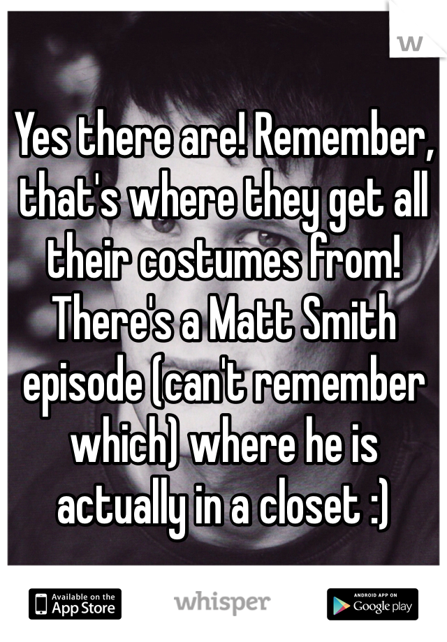 Yes there are! Remember, that's where they get all their costumes from! There's a Matt Smith episode (can't remember which) where he is actually in a closet :)