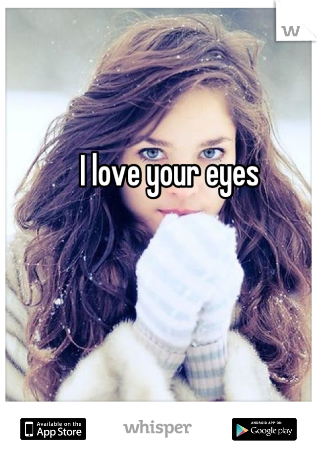 I love your eyes 