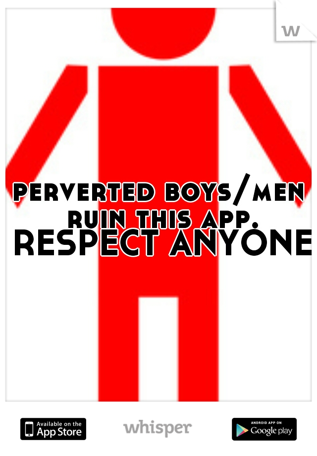 perverted boys/men ruin this app. RESPECT ANYONE?