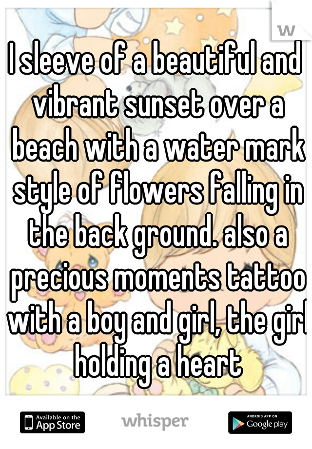 I sleeve of a beautiful and vibrant sunset over a beach with a water mark style of flowers falling in the back ground. also a precious moments tattoo with a boy and girl, the girl holding a heart