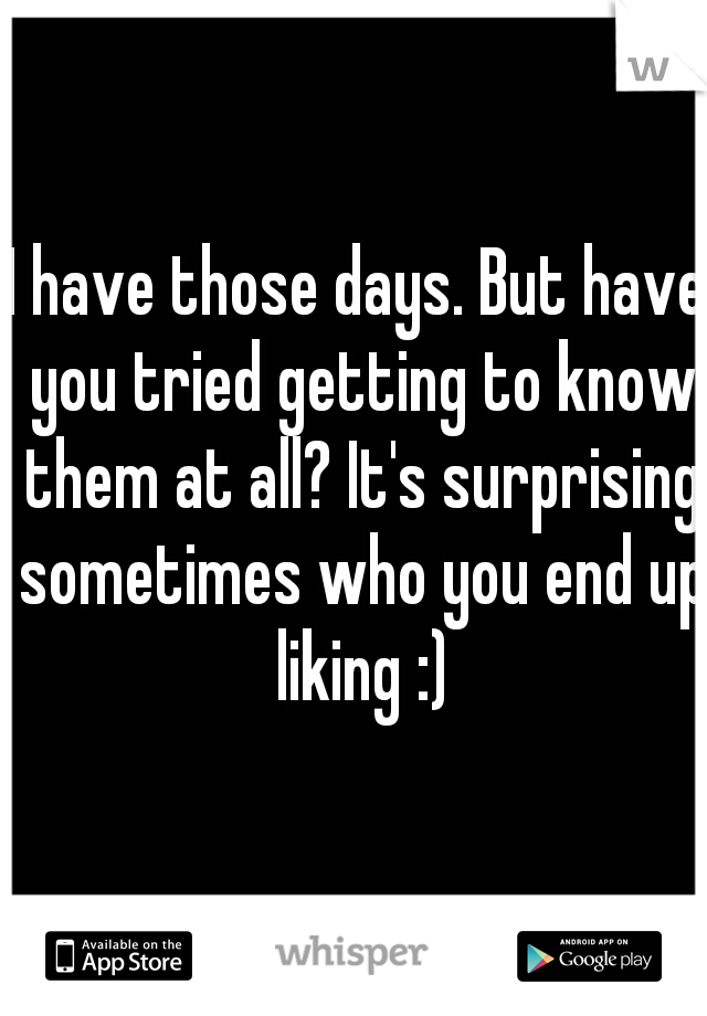 I have those days. But have you tried getting to know them at all? It's surprising sometimes who you end up liking :)