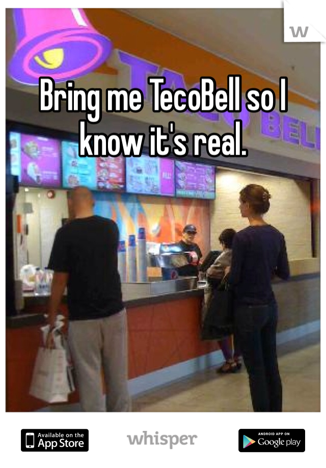 Bring me TecoBell so I know it's real. 