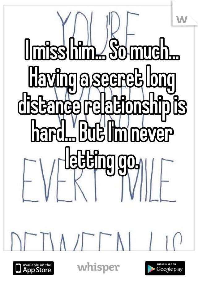 I miss him... So much... Having a secret long distance relationship is hard... But I'm never letting go.