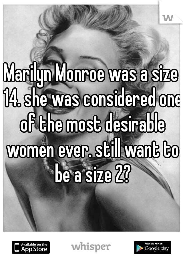 Marilyn Monroe was a size 14. she was considered one of the most desirable women ever. still want to be a size 2?