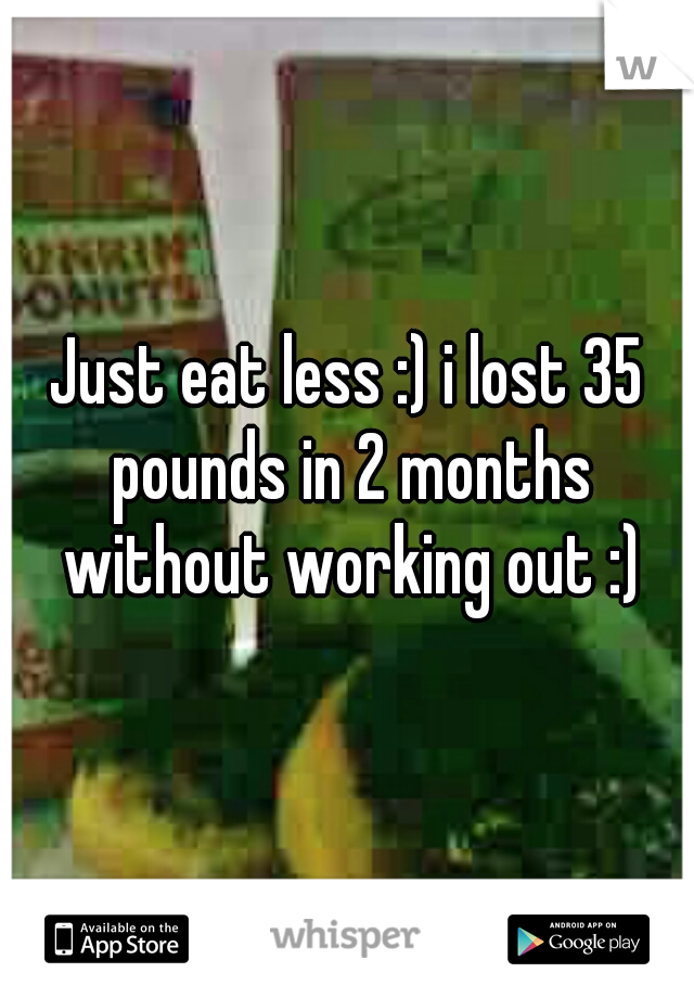Just eat less :) i lost 35 pounds in 2 months without working out :)