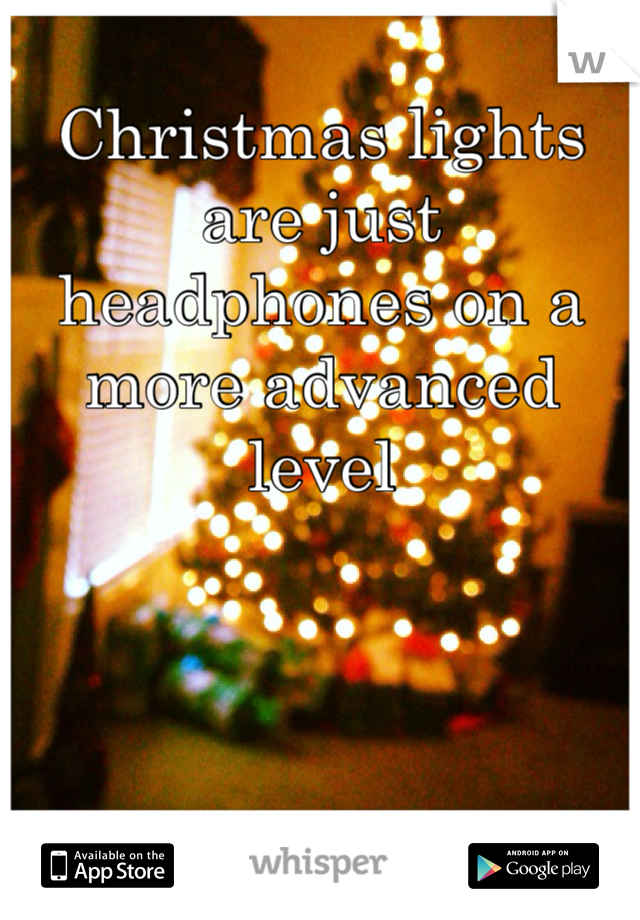 Christmas lights are just headphones on a more advanced level