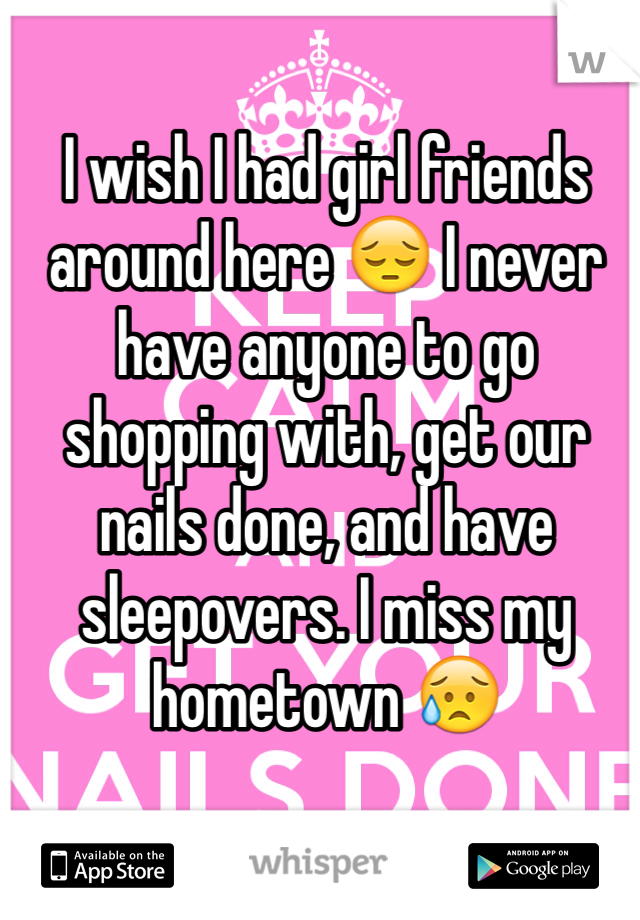 I wish I had girl friends around here 😔 I never have anyone to go shopping with, get our nails done, and have sleepovers. I miss my hometown 😥