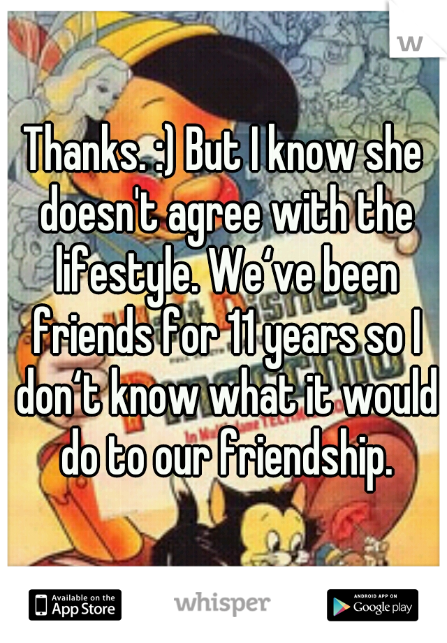Thanks. :) But I know she doesn't agree with the lifestyle. We‘ve been friends for 11 years so I don‘t know what it would do to our friendship.