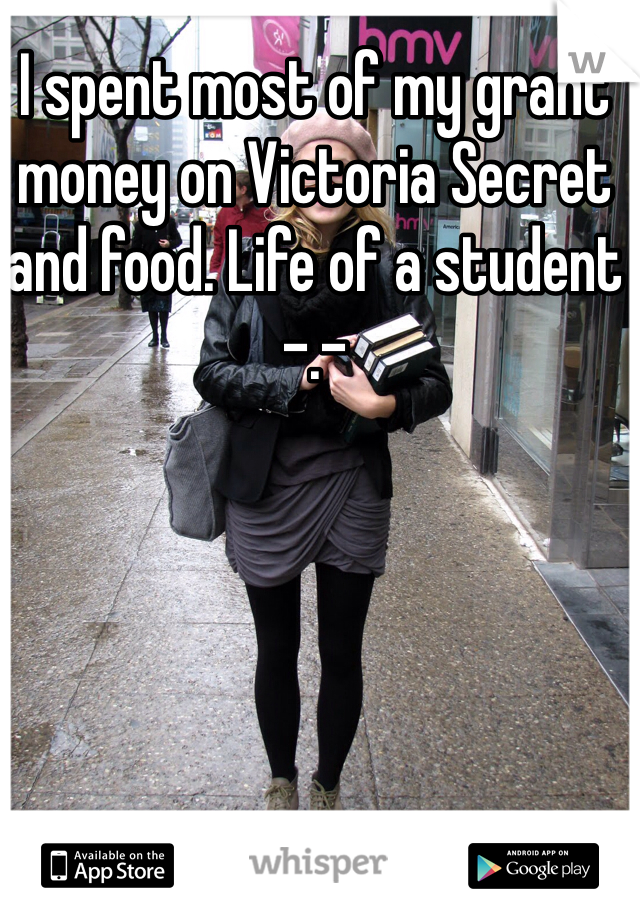 I spent most of my grant money on Victoria Secret and food. Life of a student -.- 