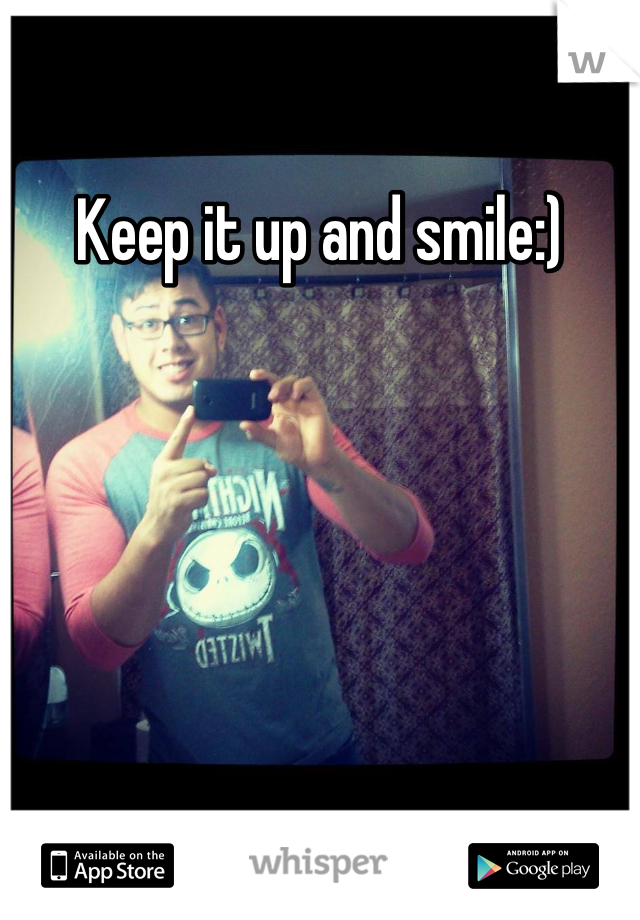 Keep it up and smile:)