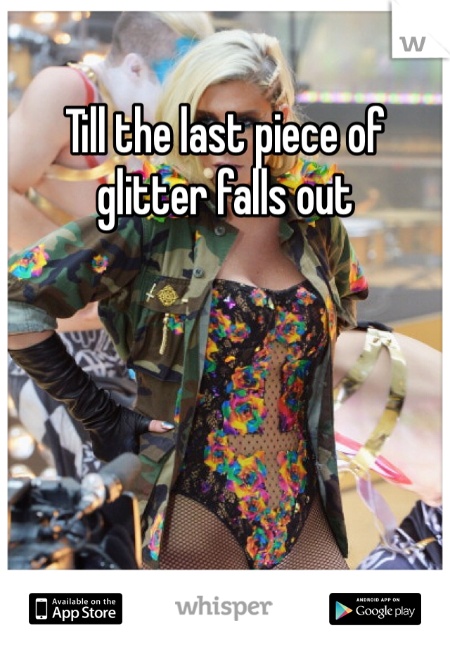 Till the last piece of glitter falls out