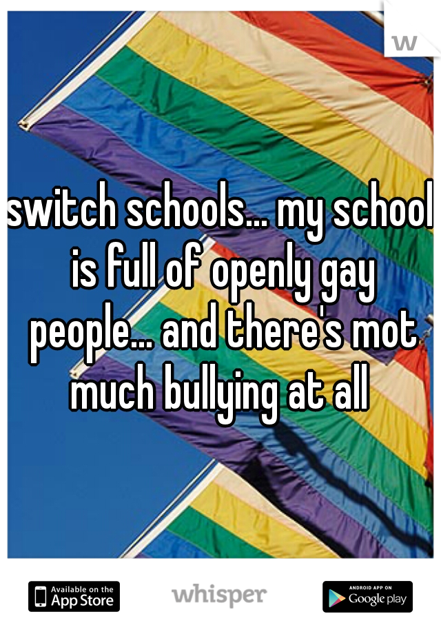 switch schools... my school is full of openly gay people... and there's mot much bullying at all 