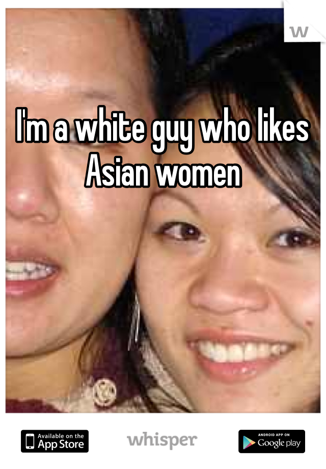 I'm a white guy who likes Asian women