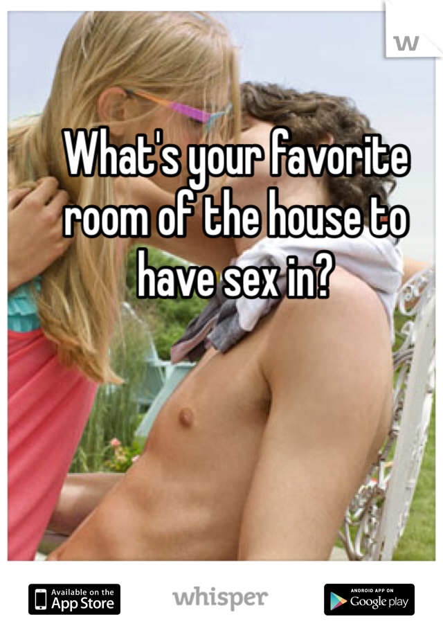 What's your favorite room of the house to have sex in?