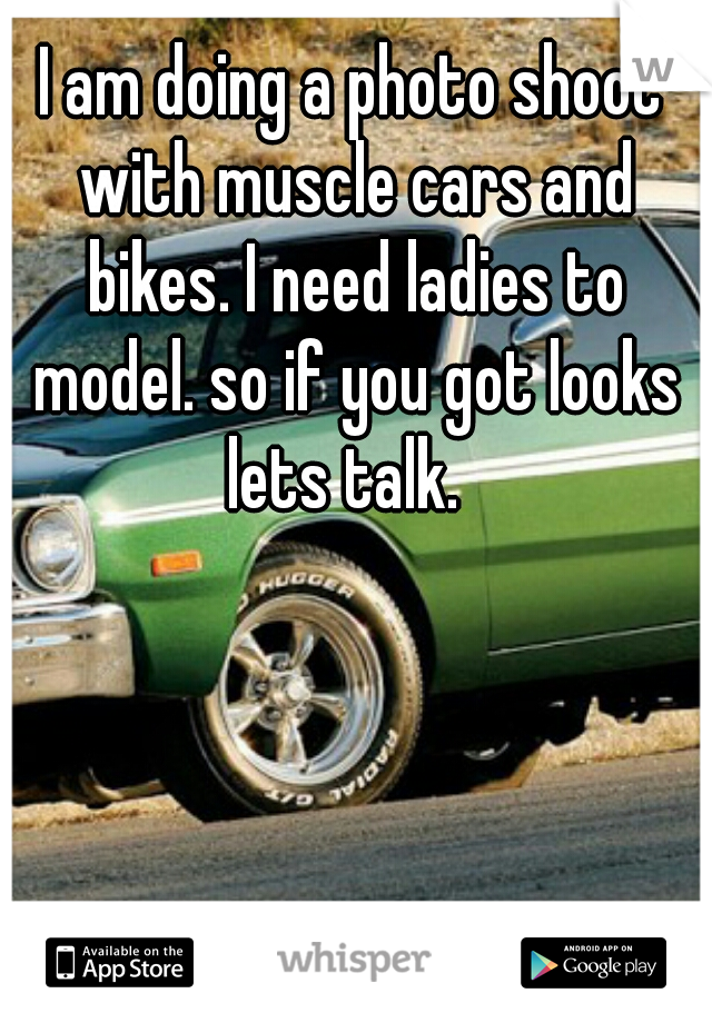 I am doing a photo shoot with muscle cars and bikes. I need ladies to model. so if you got looks lets talk.  