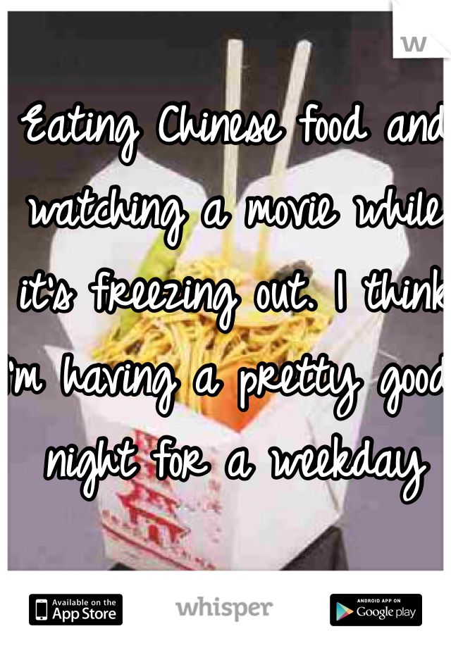 Eating Chinese food and watching a movie while it's freezing out. I think I'm having a pretty good night for a weekday 