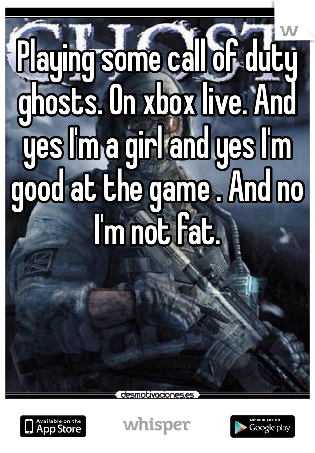 Playing some call of duty ghosts. On xbox live. And yes I'm a girl and yes I'm good at the game . And no I'm not fat.