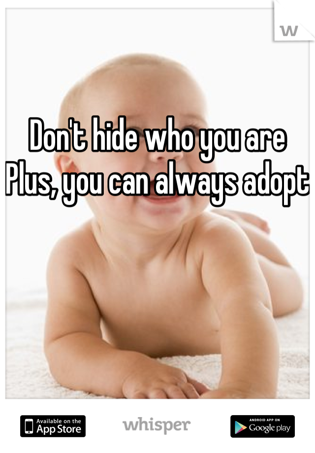 Don't hide who you are 
Plus, you can always adopt